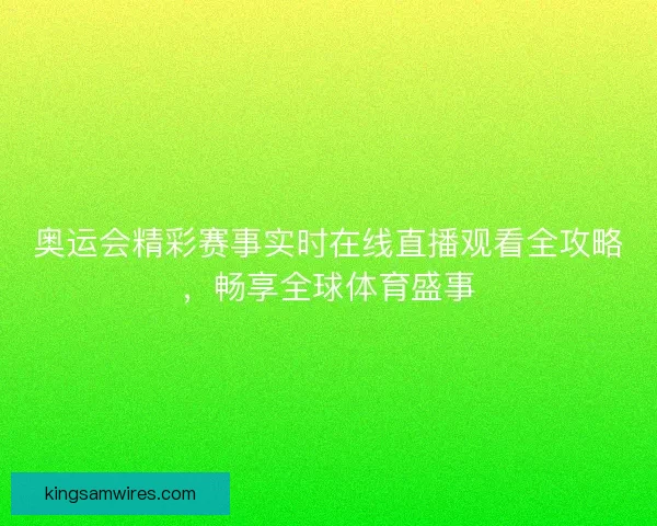 奥运会精彩赛事实时在线直播观看全攻略，畅享全球体育盛事
