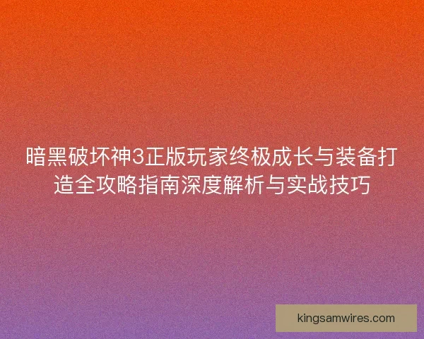 暗黑破坏神3正版玩家终极成长与装备打造全攻略指南深度解析与实战技巧